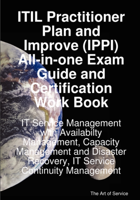 Itil Practitioner Plan and Improve (Ippi) All-In-One Exam Guide and Certification Work Book; It Service Management with Availabilty Management, Capacity Management and Disaster Recovery, It Service Co, Paperback / softback Book