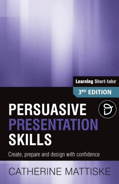Persuasive Presentation Skills : Create, prepare and design with confidence, Paperback / softback Book
