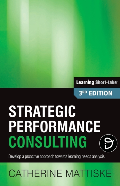 Strategic Performance Consulting : Develop a proactive approach towards learning needs analysis, Paperback / softback Book