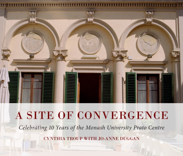 A Site of Convergence : Celebrating 10 Years of the Monash University Prato Centre, Paperback / softback Book