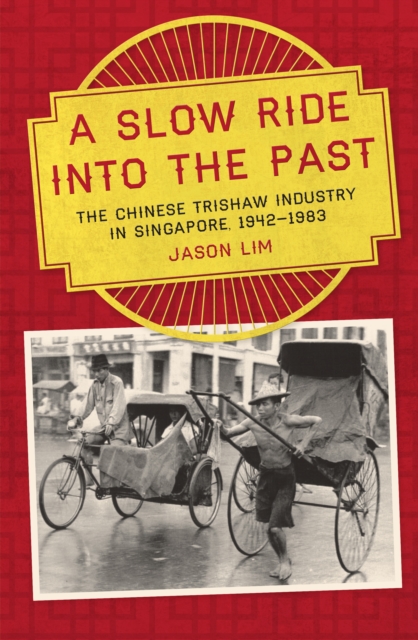 A Slow Ride into the Past : The Chinese Trishaw Industry in Singapore, 1942-1983, Paperback / softback Book