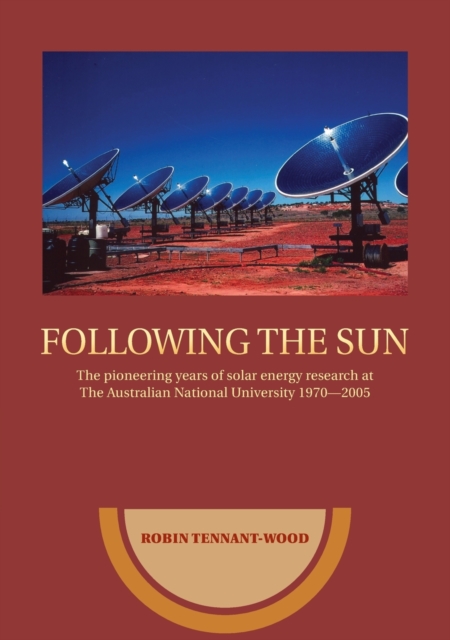 Following the Sun : The Pioneering Years of Solar Energy Research at The Australian National University 1970-2005, Paperback / softback Book