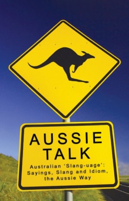 Aussie Talk : Australian 'Slang-Uage': Sayings, Slang and Idiom, the Aussie Way, Paperback / softback Book