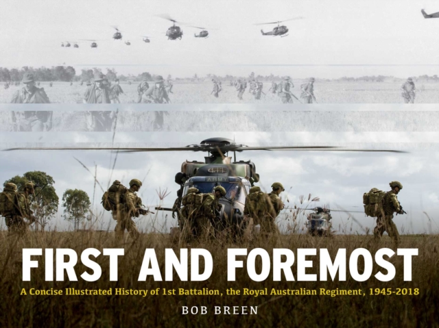 First and Foremost : A Concise Illustrated History of 1st Battalion, the Royal Australian Regiment, 1945 - 2018, EPUB eBook