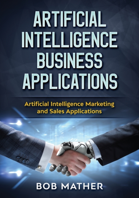 Artificial Intelligence Business Applications : Artificial Intelligence Marketing and Sales Applications, Paperback / softback Book