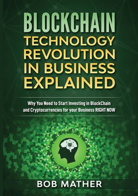 Blockchain Technology Revolution in Business Explained : Why You Need to Start Investing in Blockchain and Cryptocurrencies for your Business Right NOW, Paperback / softback Book