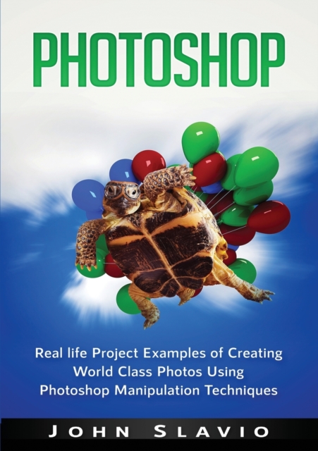 Photoshop : Real life Project Examples of Creating World Class Photos Using Photoshop Manipulation Techniques, Paperback / softback Book