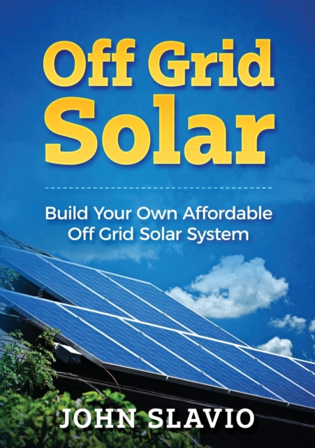 Off Grid Solar : Build Your Own Affordable Off Grid Solar System, Paperback / softback Book