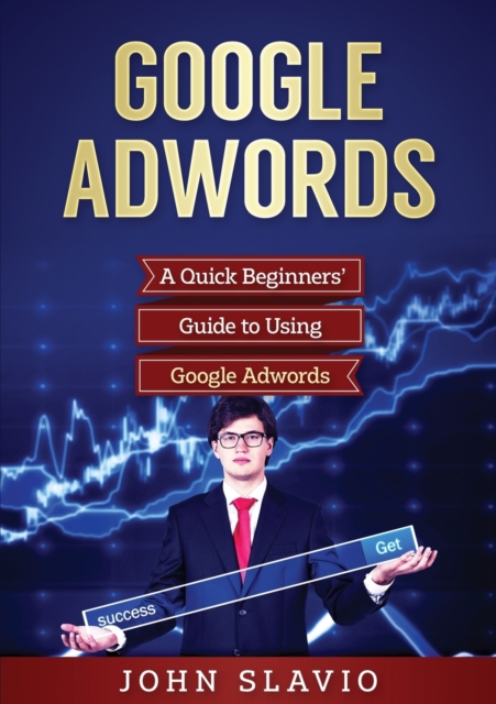 Google Adwords : A Quick Beginners' Guide to Using Google Adwords, Paperback / softback Book