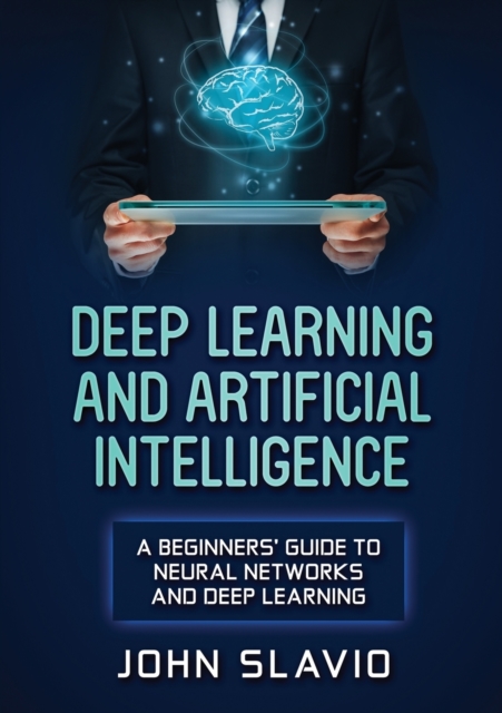 Deep Learning and Artificial Intelligence : A Beginners' Guide to Neural Networks and Deep Learning, Paperback / softback Book
