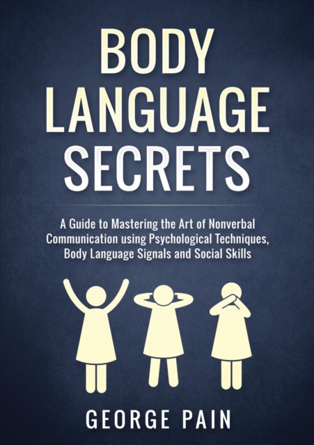 Body Language Secrets : A Guide to Mastering the Art of Nonverbal Communication using Psychological Techniques, Body Language Signals and Social Skills, Paperback / softback Book