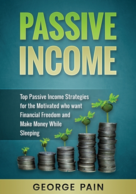 Passive Income : Top Passive Income Strategies for the Motivated who want Financial Freedom and Make Money While Sleeping, Paperback / softback Book