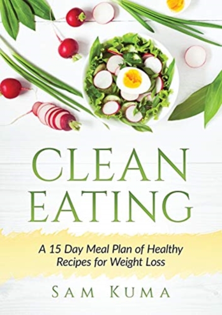 Clean Eating : A 15 Day Meal Plan of Healthy Recipes for Weight Loss, Paperback / softback Book