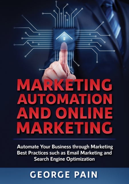 Marketing Automation and Online Marketing : Automate Your Business through Marketing Best Practices such as Email Marketing and Search Engine Optimization, Paperback / softback Book