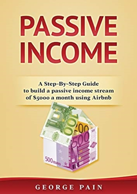 Passive Income : A Step-By-Step Guide to build a passive income stream using Airbnb, Paperback / softback Book