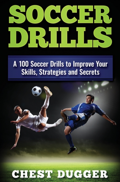 Soccer Drills : A 100 Soccer Drills to Improve Your Skills, Strategies and Secrets, Hardback Book