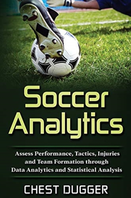Soccer Analytics : Assess Performance, Tactics, Injuries and Team Formation through Data Analytics and Statistical Analysis, Hardback Book