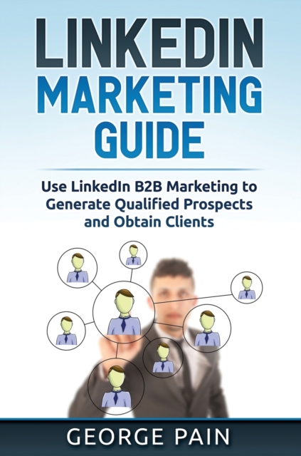 LinkedIn Marketing : Use LinkedIn B2B Marketing to Generate Qualified Prospects and Obtain Clients, Hardback Book