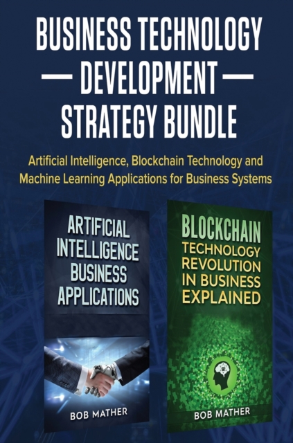 Business Technology Development Strategy Bundle : Artificial Intelligence, Blockchain Technology and Machine Learning Applications for Business Systems, Hardback Book
