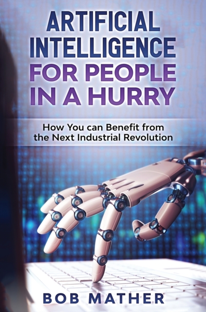 Artificial Intelligence for People in a Hurry : How You Can Benefit from the Next Industrial Revolution, Hardback Book