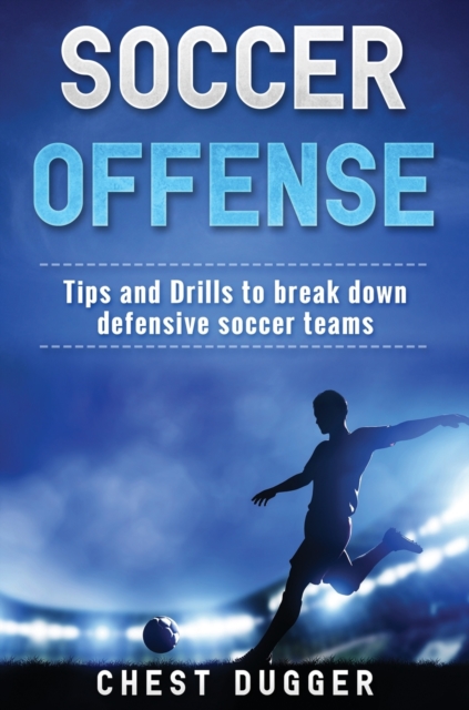 Soccer Offense : Tips and Drills to Break Down Defensive Soccer Teams, Hardback Book