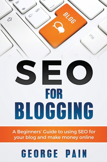 SEO for Blogging : Make Money Online and replace your boss with a blog using SEO, Hardback Book