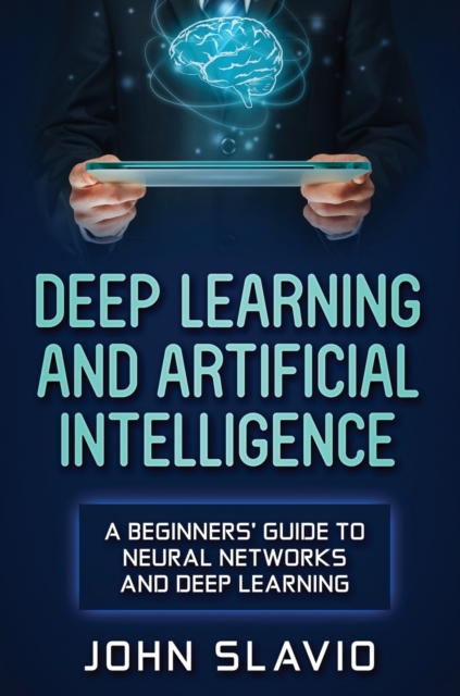 Deep Learning and Artificial Intelligence : A Beginners' Guide to Neural Networks and Deep Learning, Hardback Book