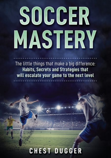 Soccer Mastery : The little things that make a big difference: Habits, Secrets and Strategies that will escalate your game to the next level (Color Version), Paperback / softback Book