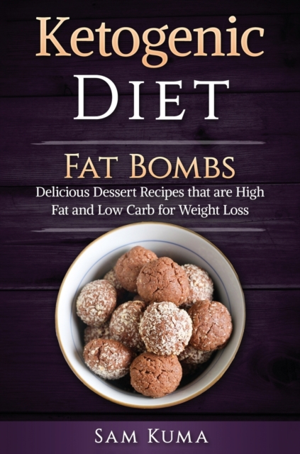 Ketogenic Diet : Fat Bombs: Delicious Dessert Recipes that are High Fat and Low Carb for Weight Loss, Hardback Book
