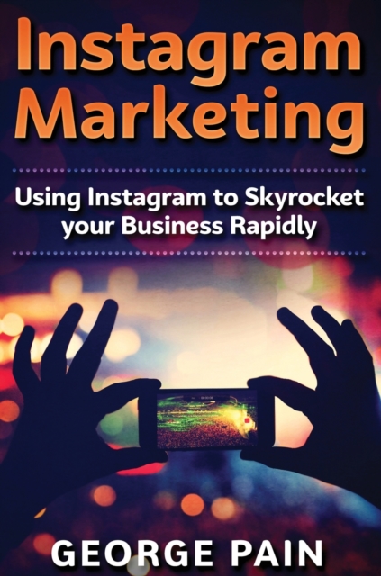 Instagram Marketing : Using Instagram to Skyrocket your Business Rapidly, Hardback Book