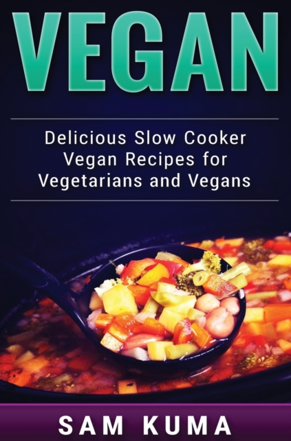Vegan : Delicious Slow Cooker Vegan Recipes for Vegetarians and Raw Vegans, Hardback Book