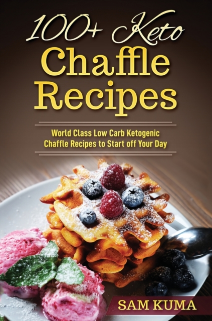 100+ Keto Chaffle Recipes : World Class Low Carb Ketogenic Diet Recipes to Start off Your Day, Hardback Book