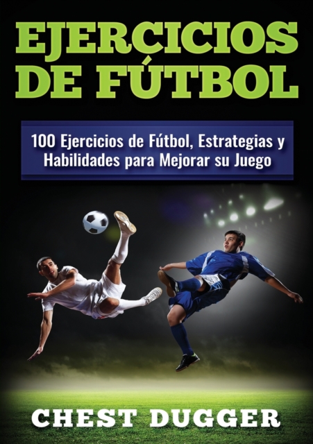 Ejercicios de futbol : 100 Ejercicios de Futbol, Estrategias y Habilidades para Mejorar su Juego, Paperback / softback Book