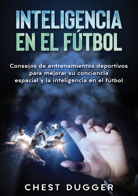 Inteligencia en el futbol : Consejos de entrenamientos deportivos para mejorar su conciencia espacial y la inteligencia en el futbol, Paperback / softback Book