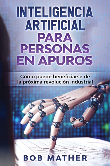 Inteligencia Artificial Para Personas en Apuros : Como puede beneficiarse de la proxima revolucion industrial, Hardback Book