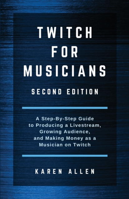 Twitch for Musicians : A Step-by-Step Guide to Producing a Livestream, Growing Audience, and Making Money as a Musician on Twitch, Paperback / softback Book