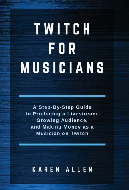 Twitch for Musicians : A Step-by-Step Guide to Producing a Livestream, Growing Audience, and Making Money as a Musician on Twitch, Hardback Book