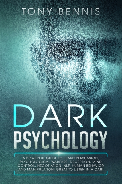Dark Psychology : A Powerful Guide to Learn Persuasion, Psychological Warfare, Deception, Mind Control, Negotiation, NLP, Human Behavior and Manipulation! Great to Listen in a Car!, Paperback / softback Book