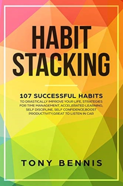 Habit Stacking : 107 Successful Habits to Drastically Improve Your Life, Strategies for Time Management, Accelerated Learning, Self Discipline, Self Confidence, Boost Productivity, Great to Listen in, Paperback / softback Book