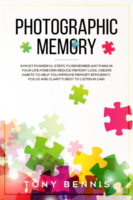 Photographic Memory : 9 Most Powerful Steps to Remember Anything in Your Life Forever! Reduce Memory Loss, Create Habits to Help You Improve Memory Efficiency, Focus and Clarity! Best to Listen in Car, Paperback / softback Book