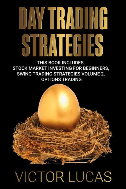 Day Trading Strategies : This book Includes: Stock Market Investing for Beginners, Swing Trading Strategies Volume 2, Options Trading, Paperback / softback Book