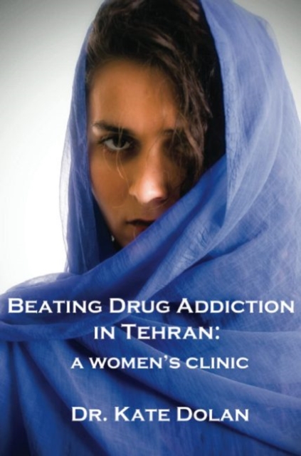 Beating Drug Addiction in Tehran : A Women's Clinic, Paperback / softback Book