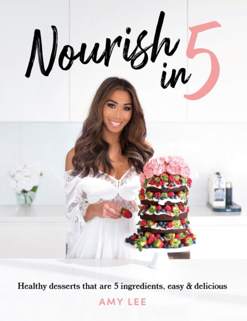 Nourish In 5 : Healthy desserts that are 5 ingredients, easy & delicious, Hardback Book