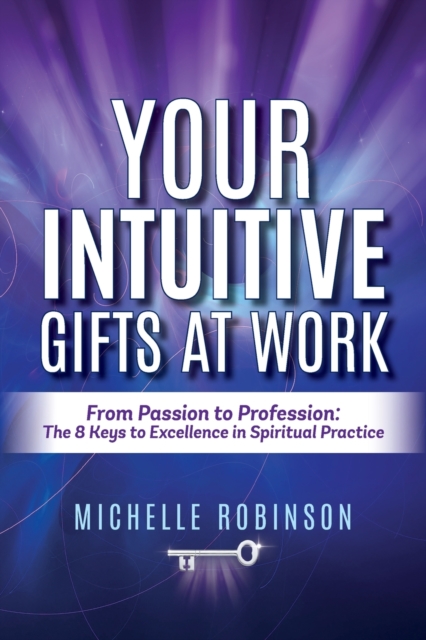 Your Intuitive Gifts At Work : From Passion to Profession: The 8 Keys to Excellence in Spiritual Practice, Paperback / softback Book