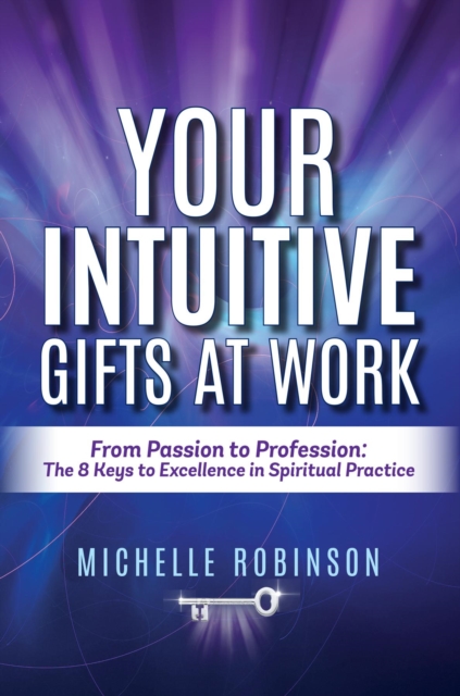 Your Intuitive Gifts At Work: From Passion to Profession : The 8 Keys to Excellence in Spiritual Practice, EPUB eBook