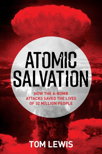 Atomic Salvation : How the A-Bomb attacks saved the lives of 32 million people, EPUB eBook