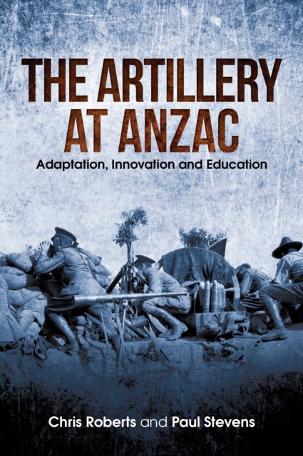 Artillery at Anzac : Adaptation, Innovation and Education, EPUB eBook