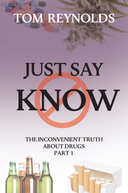 Just Say Know : The Inconvenient Truth About Drugs, Paperback / softback Book