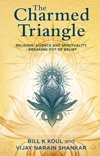 The Charmed Triangle : Religion, Science and Spirituality - Breaking Out of Belief, Paperback / softback Book