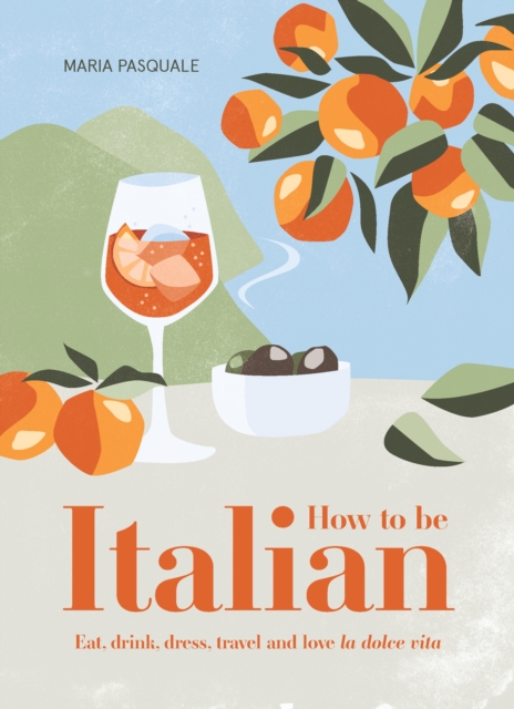 How to Be Italian : Eat, drink, dress, travel and love La Dolce Vita, Hardback Book